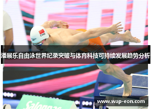 潘展乐自由泳世界纪录突破与体育科技可持续发展趋势分析