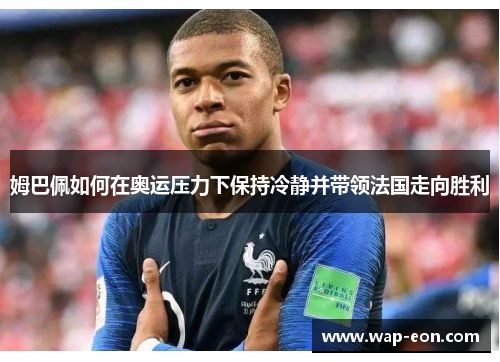 姆巴佩如何在奥运压力下保持冷静并带领法国走向胜利
