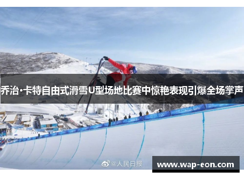 乔治·卡特自由式滑雪U型场地比赛中惊艳表现引爆全场掌声