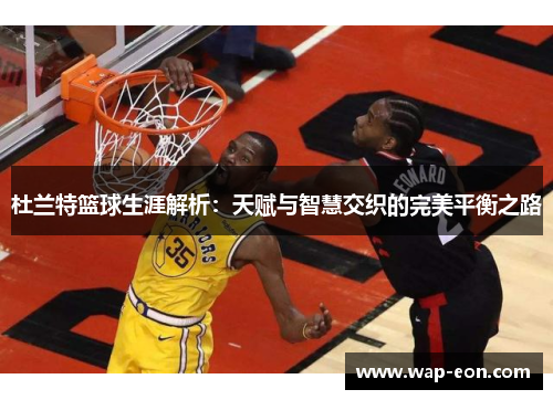 杜兰特篮球生涯解析：天赋与智慧交织的完美平衡之路
