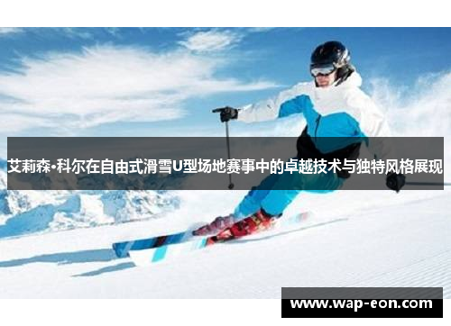 艾莉森·科尔在自由式滑雪U型场地赛事中的卓越技术与独特风格展现