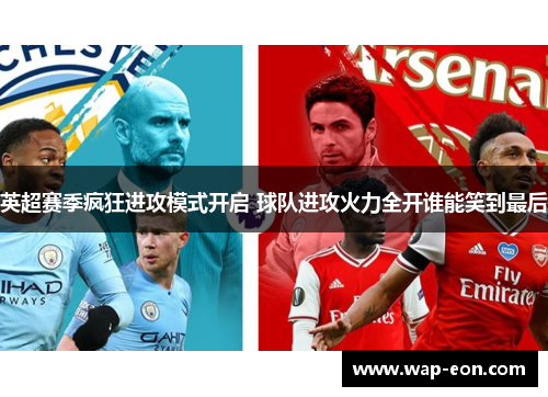 英超赛季疯狂进攻模式开启 球队进攻火力全开谁能笑到最后