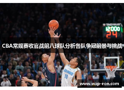 CBA常规赛收官战前八球队分析各队争冠前景与挑战