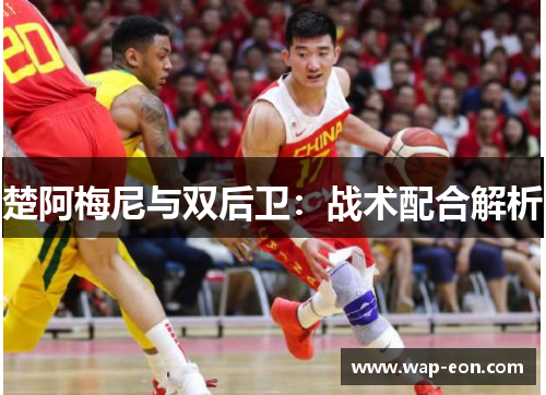 楚阿梅尼与双后卫：战术配合解析