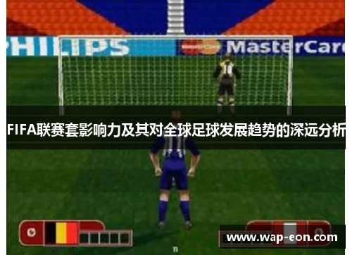 FIFA联赛套影响力及其对全球足球发展趋势的深远分析