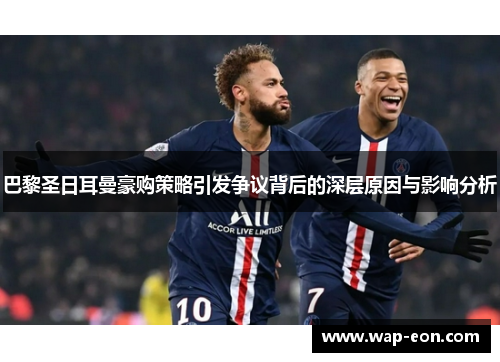 巴黎圣日耳曼豪购策略引发争议背后的深层原因与影响分析