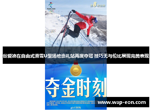 谷爱凌在自由式滑雪U型场地崇礼站再度夺冠 技巧无与伦比展现完美表现