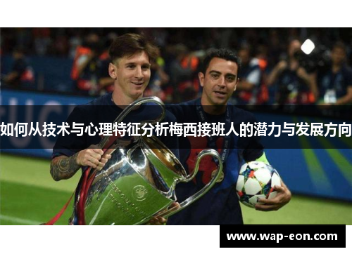 如何从技术与心理特征分析梅西接班人的潜力与发展方向