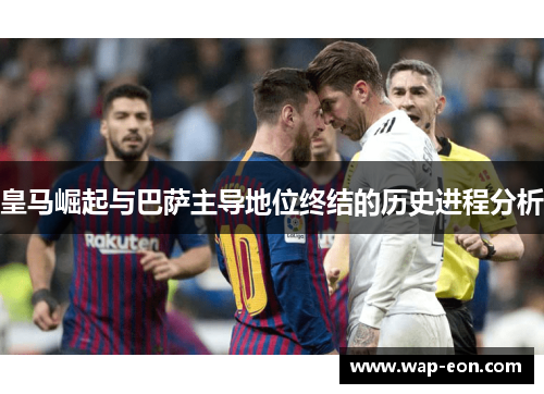 皇马崛起与巴萨主导地位终结的历史进程分析
