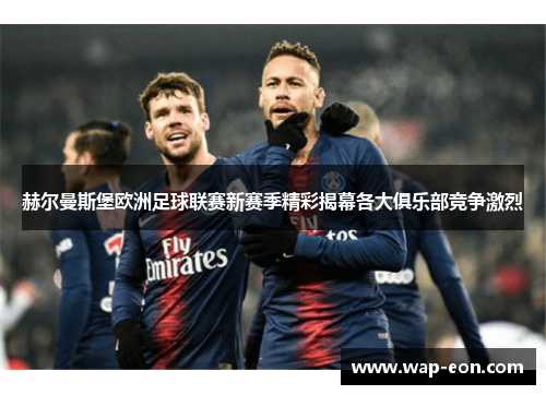赫尔曼斯堡欧洲足球联赛新赛季精彩揭幕各大俱乐部竞争激烈