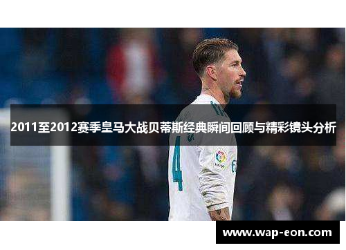 2011至2012赛季皇马大战贝蒂斯经典瞬间回顾与精彩镜头分析