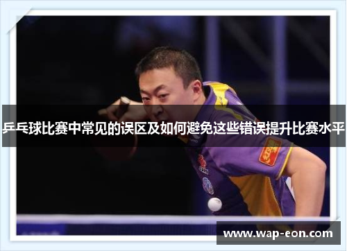 乒乓球比赛中常见的误区及如何避免这些错误提升比赛水平