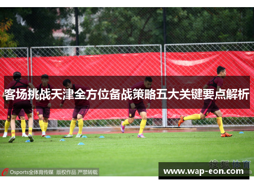客场挑战天津全方位备战策略五大关键要点解析