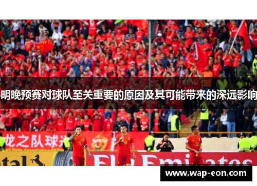 明晚预赛对球队至关重要的原因及其可能带来的深远影响
