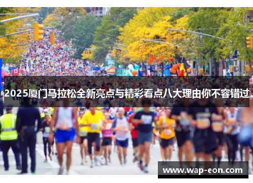 2025厦门马拉松全新亮点与精彩看点八大理由你不容错过
