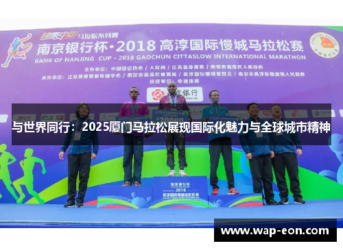 与世界同行：2025厦门马拉松展现国际化魅力与全球城市精神
