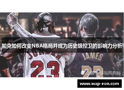帕克如何改变NBA格局并成为历史级控卫的影响力分析