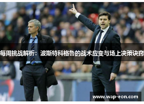 每周挑战解析：波斯特科格鲁的战术应变与场上决策诀窍