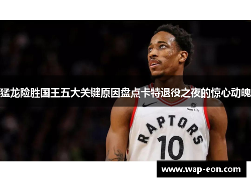 猛龙险胜国王五大关键原因盘点卡特退役之夜的惊心动魄
