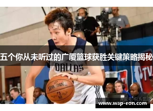 五个你从未听过的广厦篮球获胜关键策略揭秘