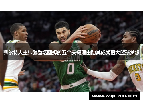 凯尔特人主帅鼓励塔图姆的五个关键理由助其成就更大篮球梦想