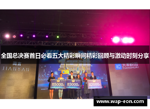 全国总决赛首日必看五大精彩瞬间精彩回顾与激动时刻分享