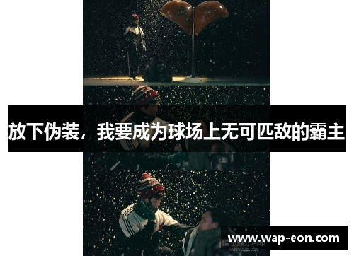 放下伪装，我要成为球场上无可匹敌的霸主