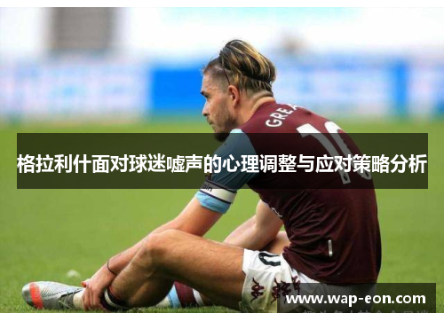 格拉利什面对球迷嘘声的心理调整与应对策略分析