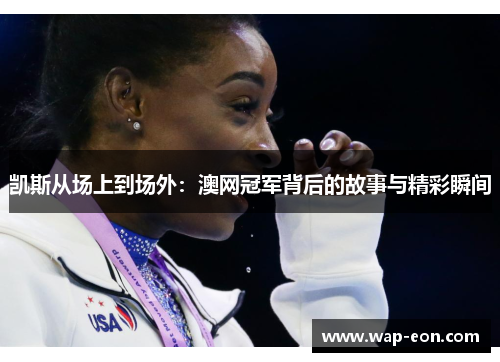 凯斯从场上到场外：澳网冠军背后的故事与精彩瞬间