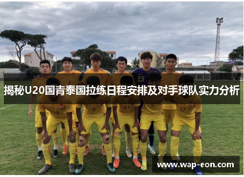 揭秘U20国青泰国拉练日程安排及对手球队实力分析