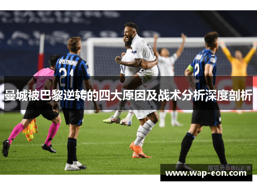 曼城被巴黎逆转的四大原因及战术分析深度剖析