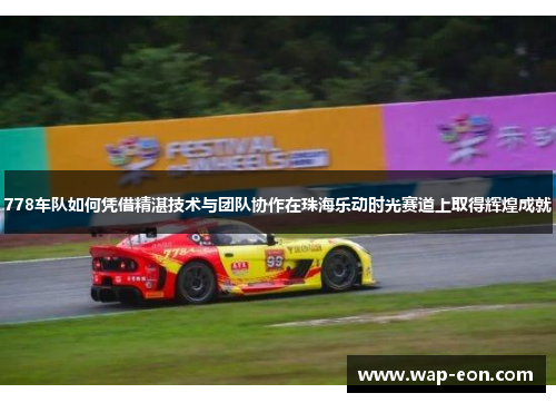 778车队如何凭借精湛技术与团队协作在珠海乐动时光赛道上取得辉煌成就