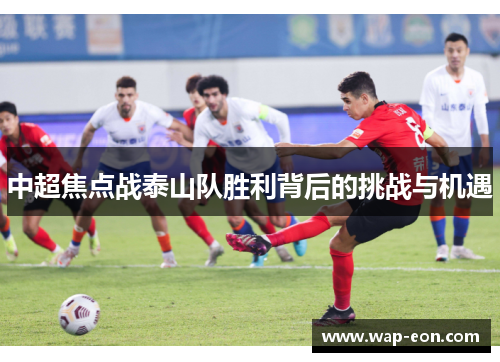中超焦点战泰山队胜利背后的挑战与机遇