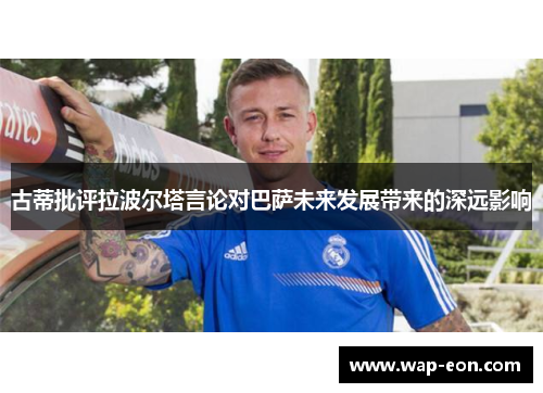 古蒂批评拉波尔塔言论对巴萨未来发展带来的深远影响