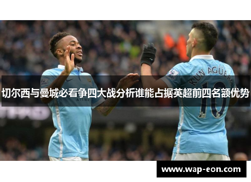 切尔西与曼城必看争四大战分析谁能占据英超前四名额优势