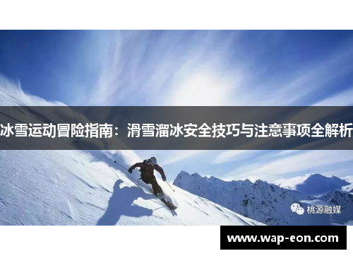 冰雪运动冒险指南：滑雪溜冰安全技巧与注意事项全解析