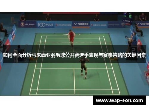 如何全面分析马来西亚羽毛球公开赛选手表现与赛事策略的关键因素
