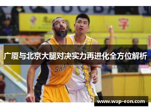 广厦与北京大腿对决实力再进化全方位解析