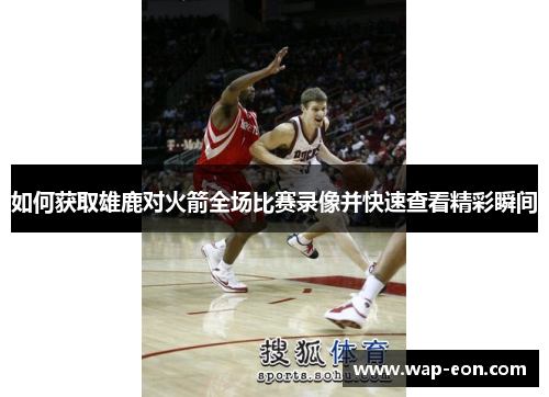 如何获取雄鹿对火箭全场比赛录像并快速查看精彩瞬间
