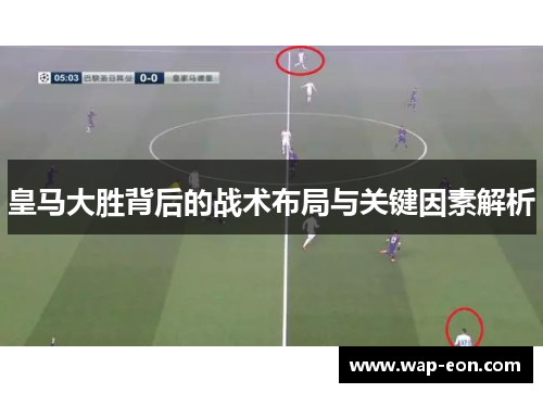 皇马大胜背后的战术布局与关键因素解析