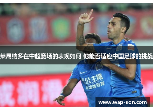 莱昂纳多在中超赛场的表现如何 他能否适应中国足球的挑战