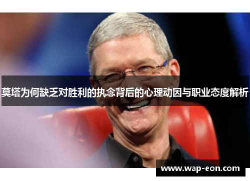 莫塔为何缺乏对胜利的执念背后的心理动因与职业态度解析