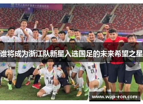 谁将成为浙江队新星入选国足的未来希望之星