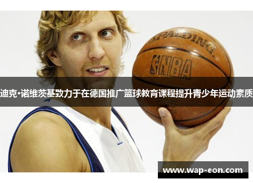 迪克·诺维茨基致力于在德国推广篮球教育课程提升青少年运动素质