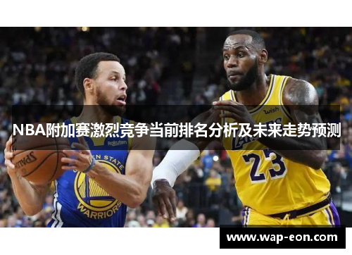 NBA附加赛激烈竞争当前排名分析及未来走势预测