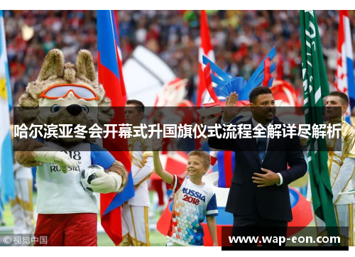 哈尔滨亚冬会开幕式升国旗仪式流程全解详尽解析