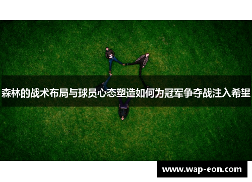 森林的战术布局与球员心态塑造如何为冠军争夺战注入希望