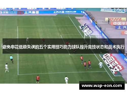 避免申花低级失误的五个实用技巧助力球队提升竞技状态和战术执行