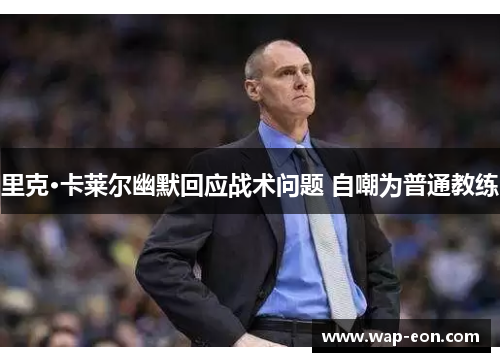 里克·卡莱尔幽默回应战术问题 自嘲为普通教练