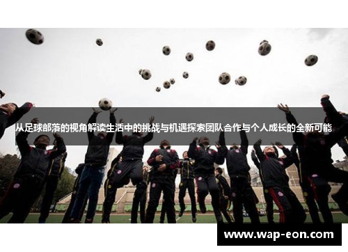 从足球部落的视角解读生活中的挑战与机遇探索团队合作与个人成长的全新可能